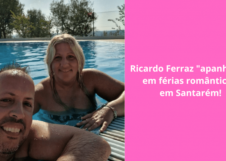 Ricardo-Ferraz-apanhado-em-férias-românticas-em-Santarém